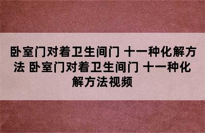 卧室门对着卫生间门 十一种化解方法 卧室门对着卫生间门 十一种化解方法视频